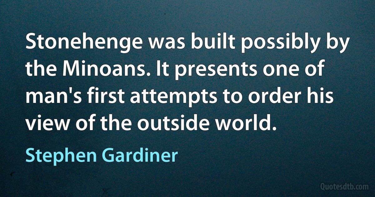 Stonehenge was built possibly by the Minoans. It presents one of man's first attempts to order his view of the outside world. (Stephen Gardiner)