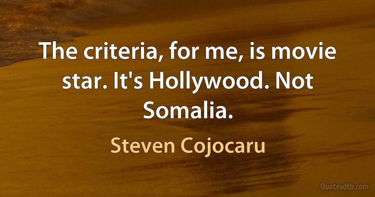 The criteria, for me, is movie star. It's Hollywood. Not Somalia. (Steven Cojocaru)