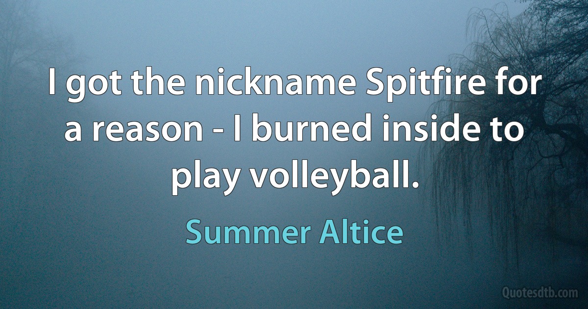 I got the nickname Spitfire for a reason - I burned inside to play volleyball. (Summer Altice)