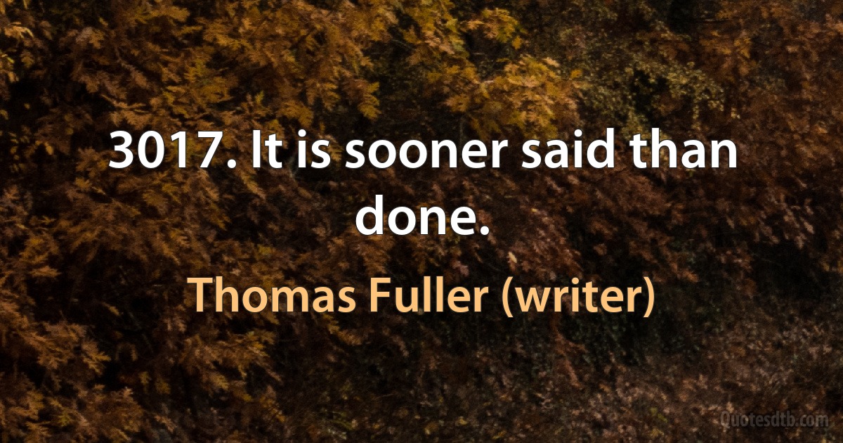 3017. It is sooner said than done. (Thomas Fuller (writer))