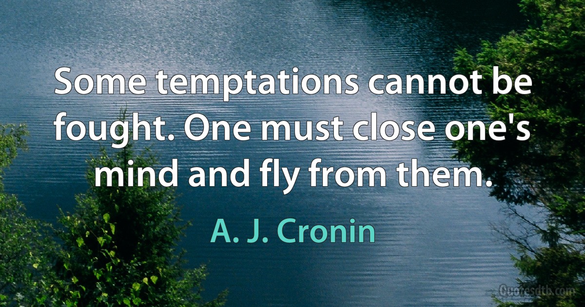 Some temptations cannot be fought. One must close one's mind and fly from them. (A. J. Cronin)