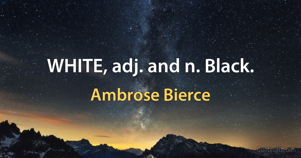 WHITE, adj. and n. Black. (Ambrose Bierce)