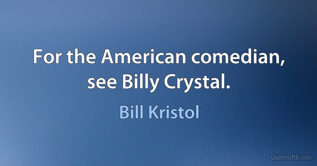 For the American comedian, see Billy Crystal. (Bill Kristol)