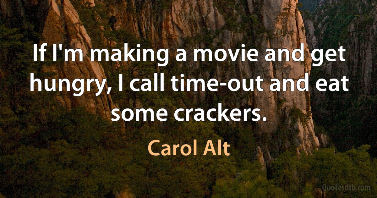 If I'm making a movie and get hungry, I call time-out and eat some crackers. (Carol Alt)