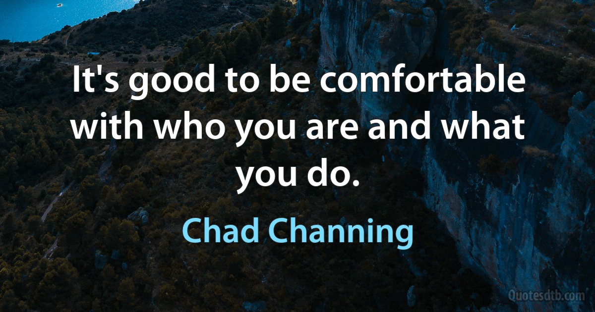 It's good to be comfortable with who you are and what you do. (Chad Channing)