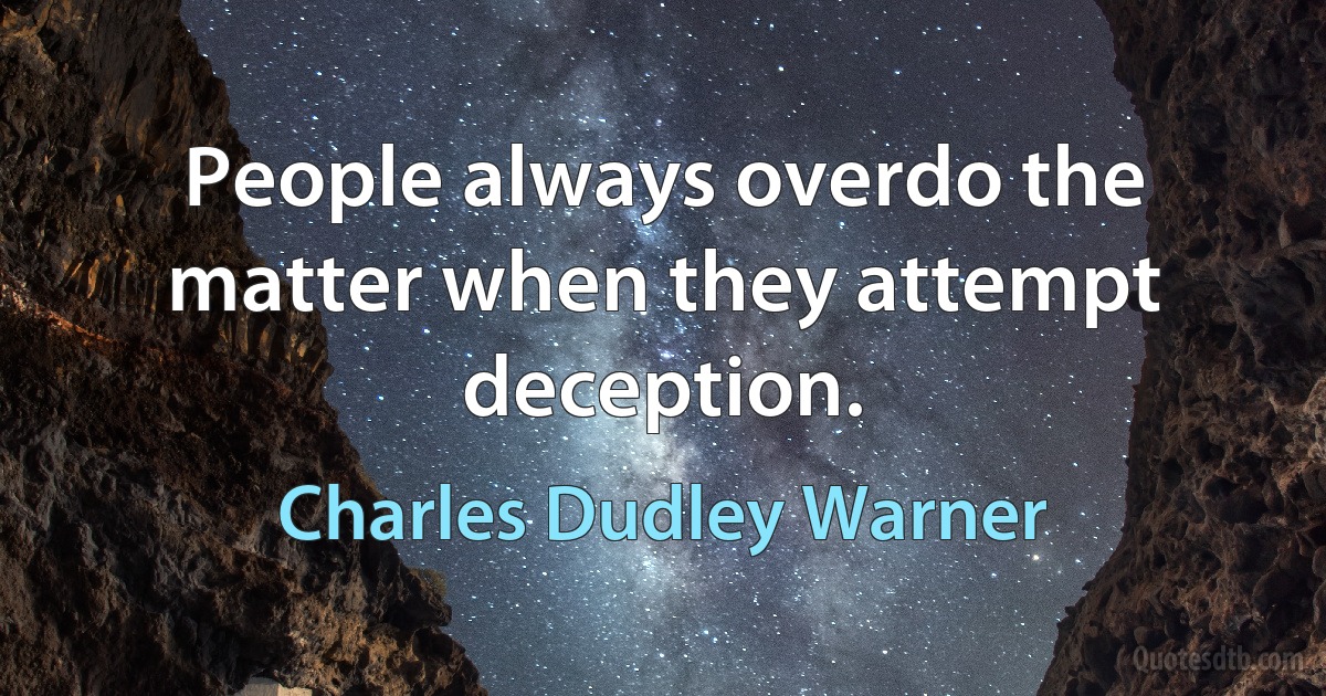 People always overdo the matter when they attempt deception. (Charles Dudley Warner)