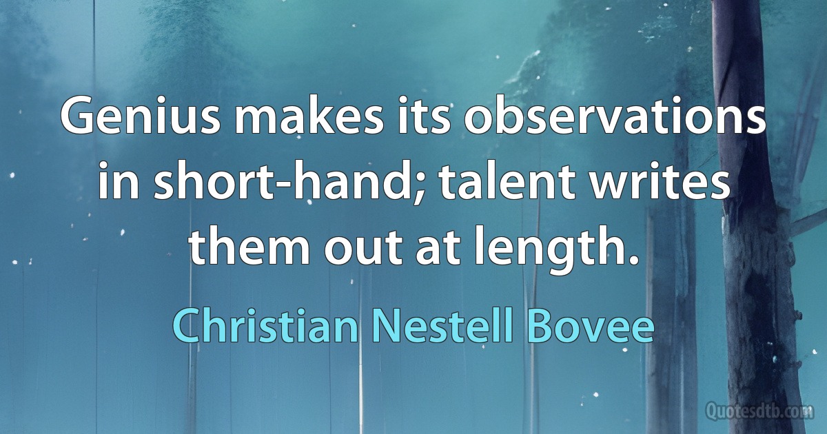 Genius makes its observations in short-hand; talent writes them out at length. (Christian Nestell Bovee)