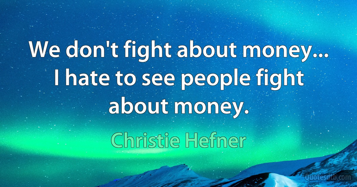 We don't fight about money... I hate to see people fight about money. (Christie Hefner)