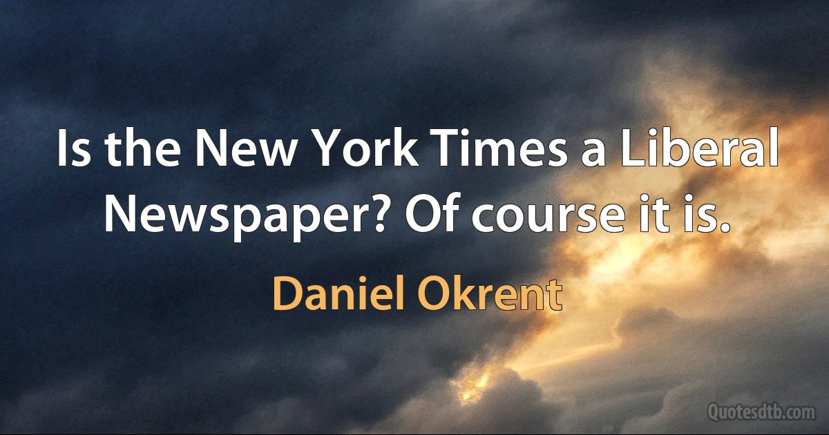 Is the New York Times a Liberal Newspaper? Of course it is. (Daniel Okrent)