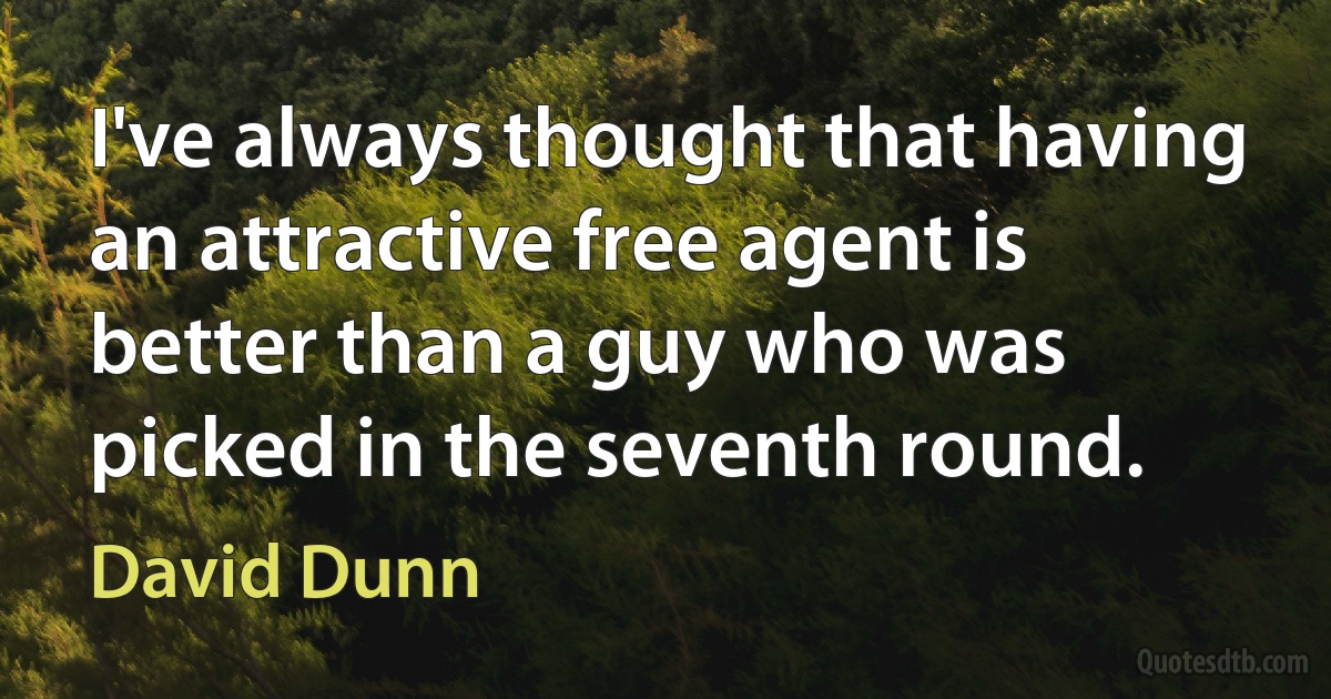 I've always thought that having an attractive free agent is better than a guy who was picked in the seventh round. (David Dunn)