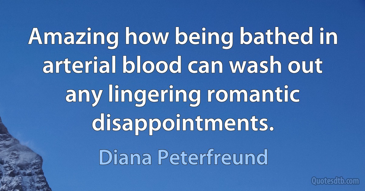 Amazing how being bathed in arterial blood can wash out any lingering romantic disappointments. (Diana Peterfreund)