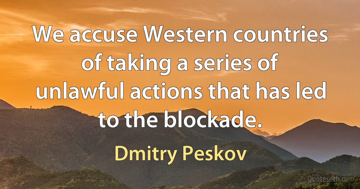 We accuse Western countries of taking a series of unlawful actions that has led to the blockade. (Dmitry Peskov)