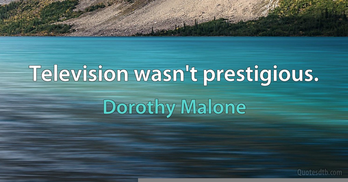 Television wasn't prestigious. (Dorothy Malone)