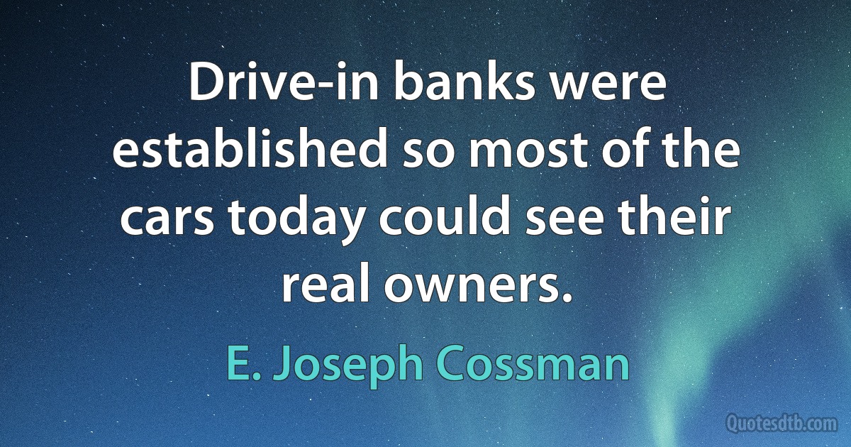 Drive-in banks were established so most of the cars today could see their real owners. (E. Joseph Cossman)