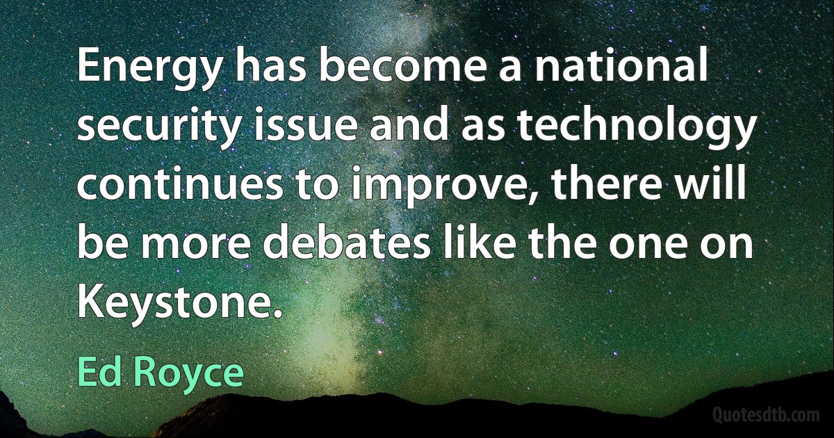 Energy has become a national security issue and as technology continues to improve, there will be more debates like the one on Keystone. (Ed Royce)