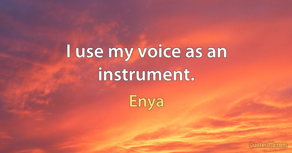 I use my voice as an instrument. (Enya)