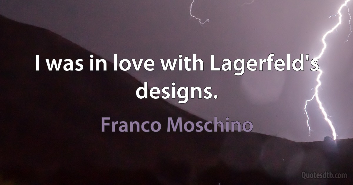 I was in love with Lagerfeld's designs. (Franco Moschino)