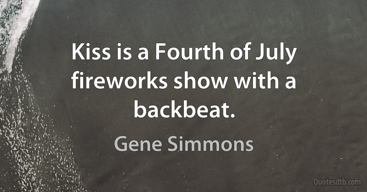 Kiss is a Fourth of July fireworks show with a backbeat. (Gene Simmons)