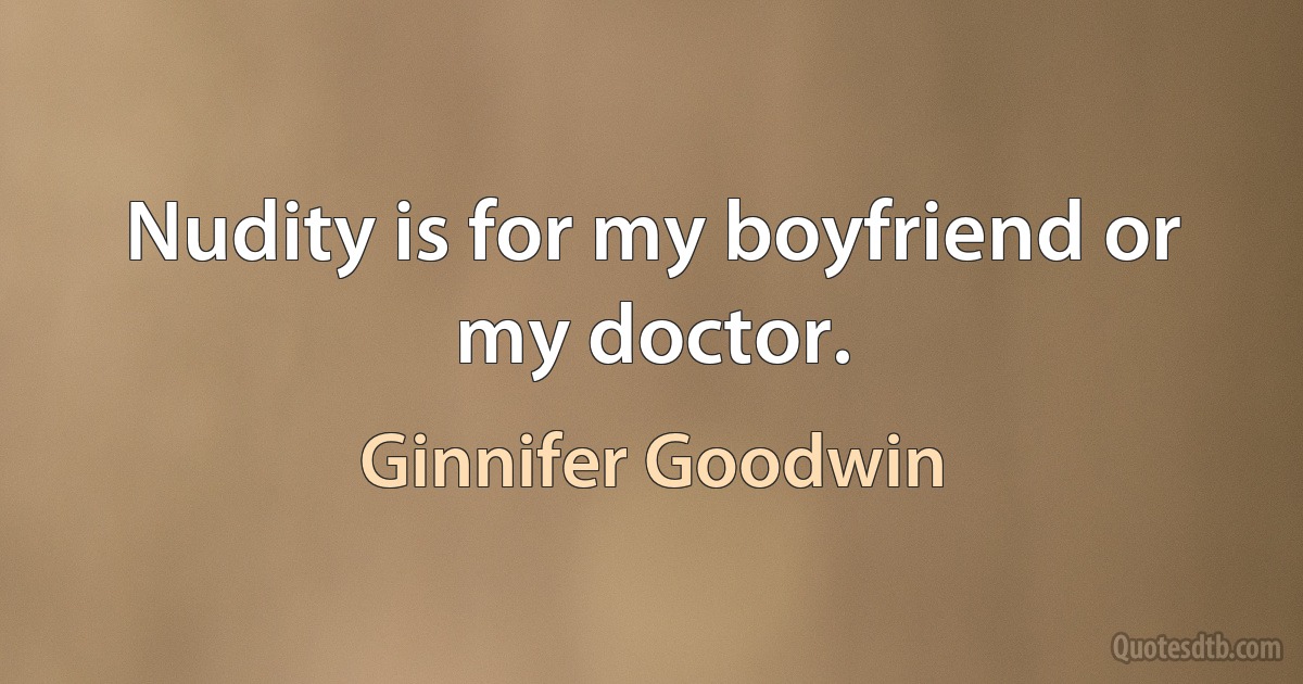 Nudity is for my boyfriend or my doctor. (Ginnifer Goodwin)