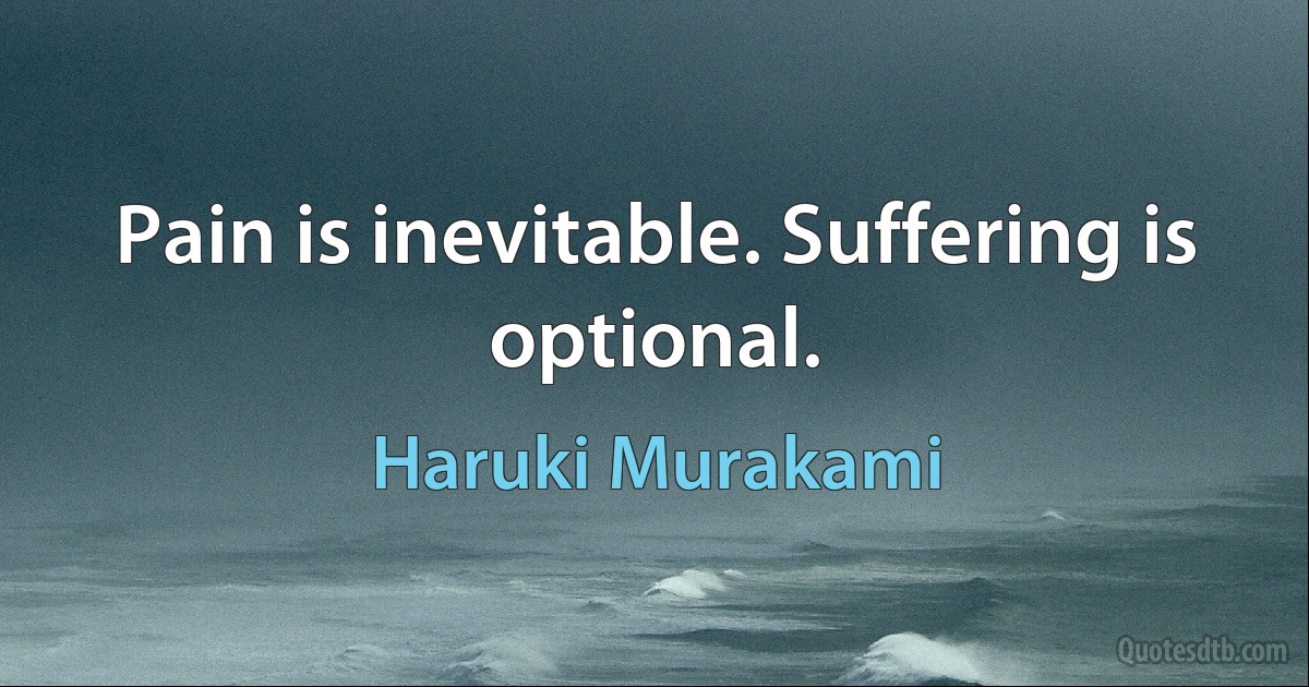 Pain is inevitable. Suffering is optional. (Haruki Murakami)