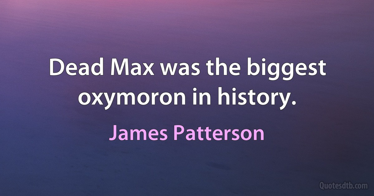 Dead Max was the biggest oxymoron in history. (James Patterson)