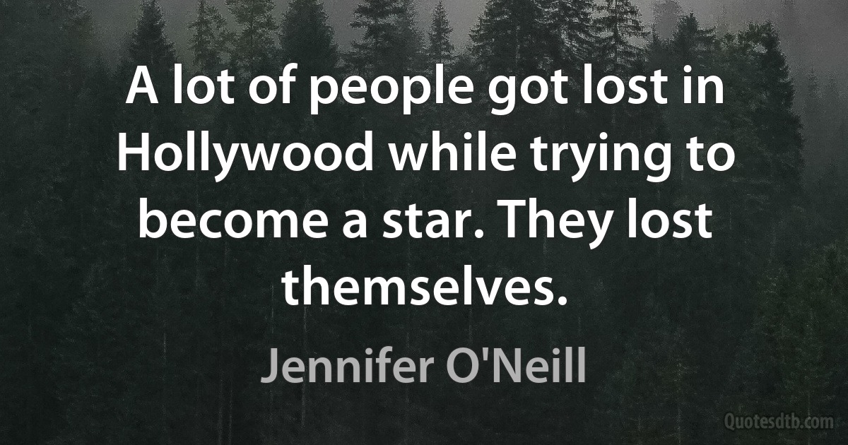 A lot of people got lost in Hollywood while trying to become a star. They lost themselves. (Jennifer O'Neill)