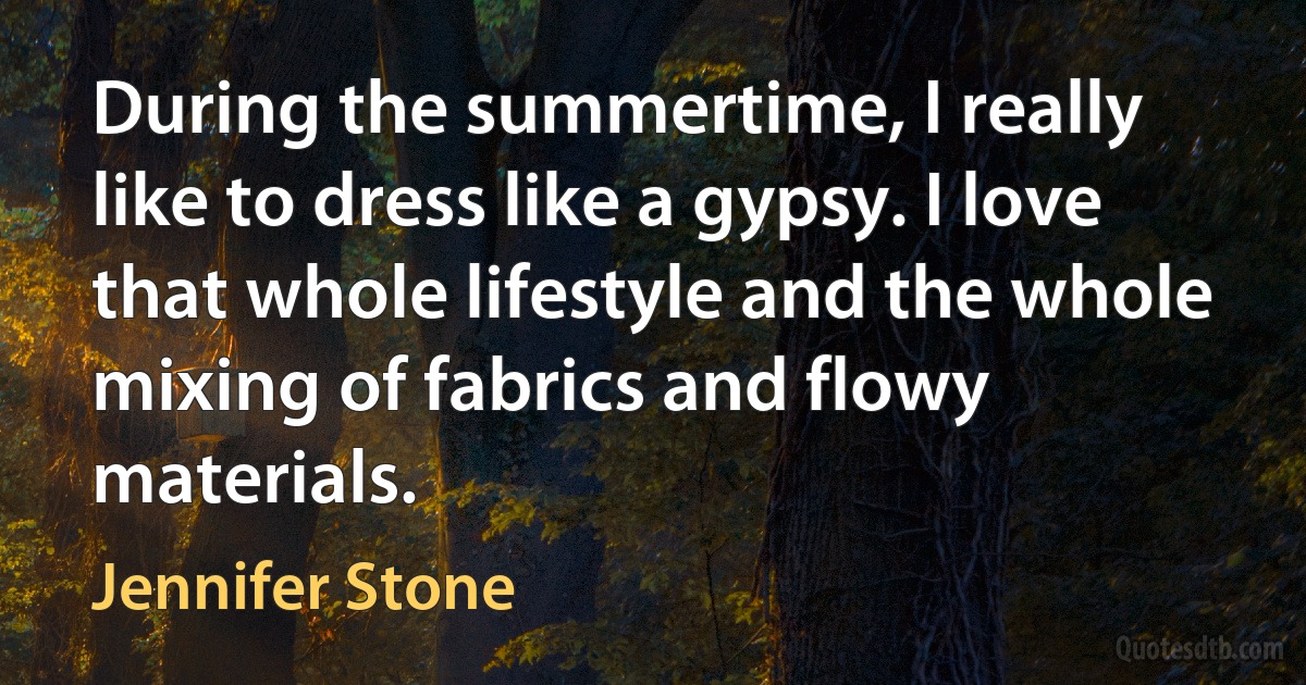 During the summertime, I really like to dress like a gypsy. I love that whole lifestyle and the whole mixing of fabrics and flowy materials. (Jennifer Stone)