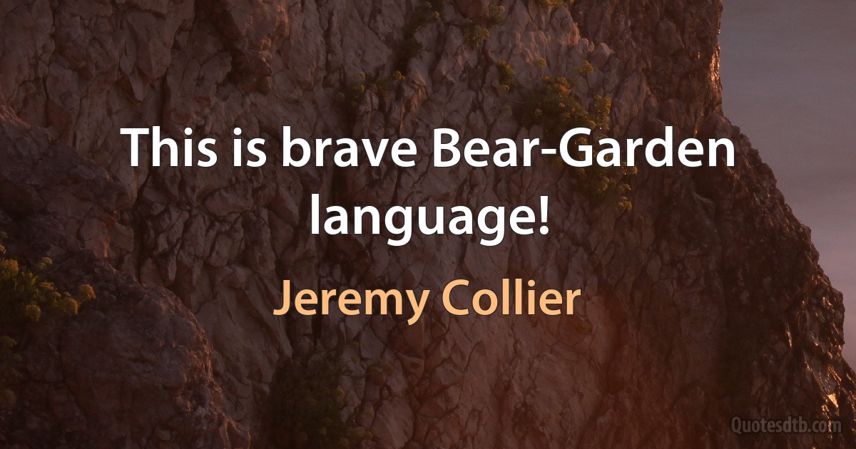 This is brave Bear-Garden language! (Jeremy Collier)