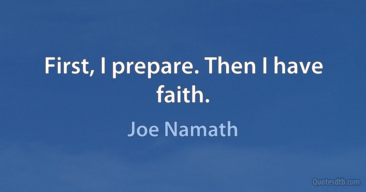 First, I prepare. Then I have faith. (Joe Namath)