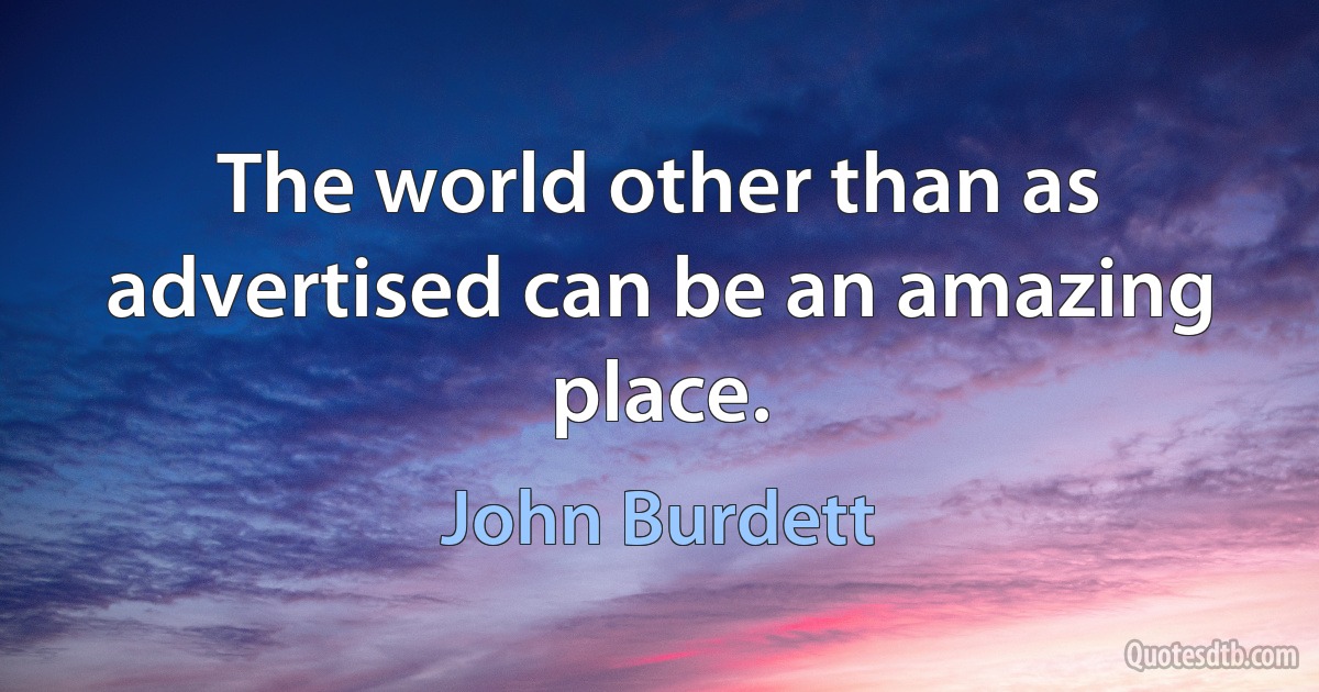 The world other than as advertised can be an amazing place. (John Burdett)