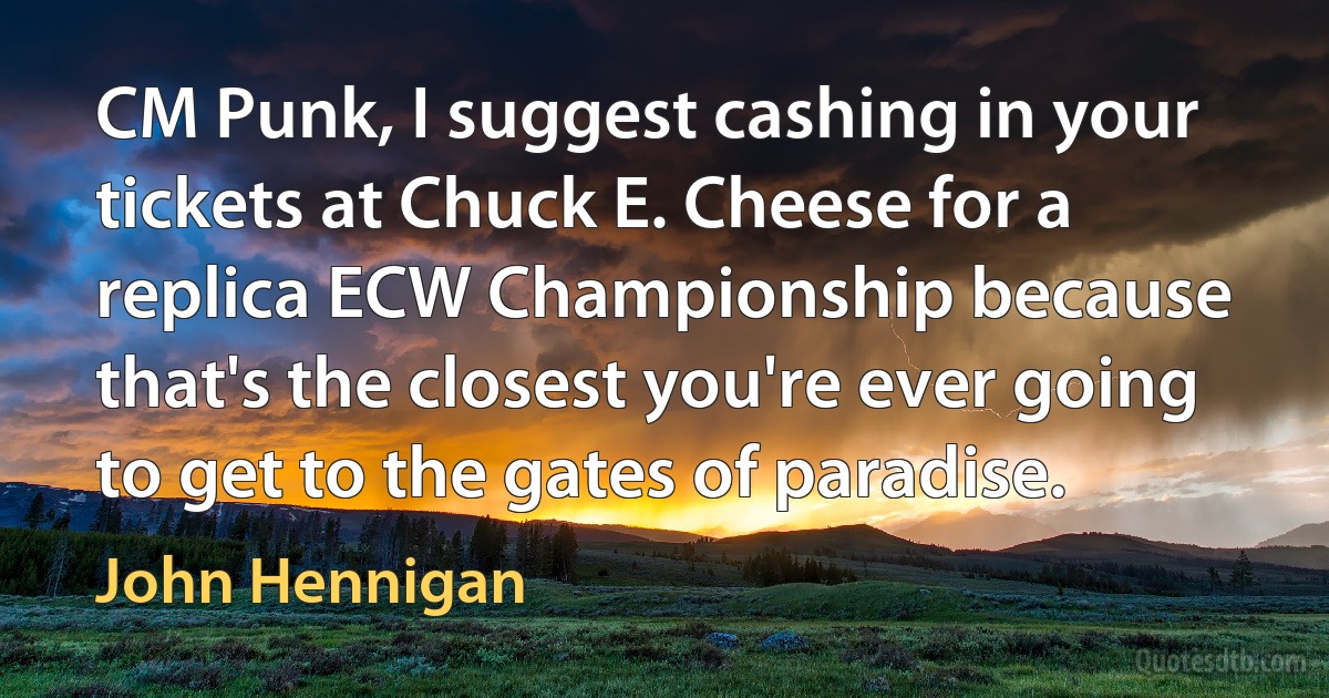 CM Punk, I suggest cashing in your tickets at Chuck E. Cheese for a replica ECW Championship because that's the closest you're ever going to get to the gates of paradise. (John Hennigan)