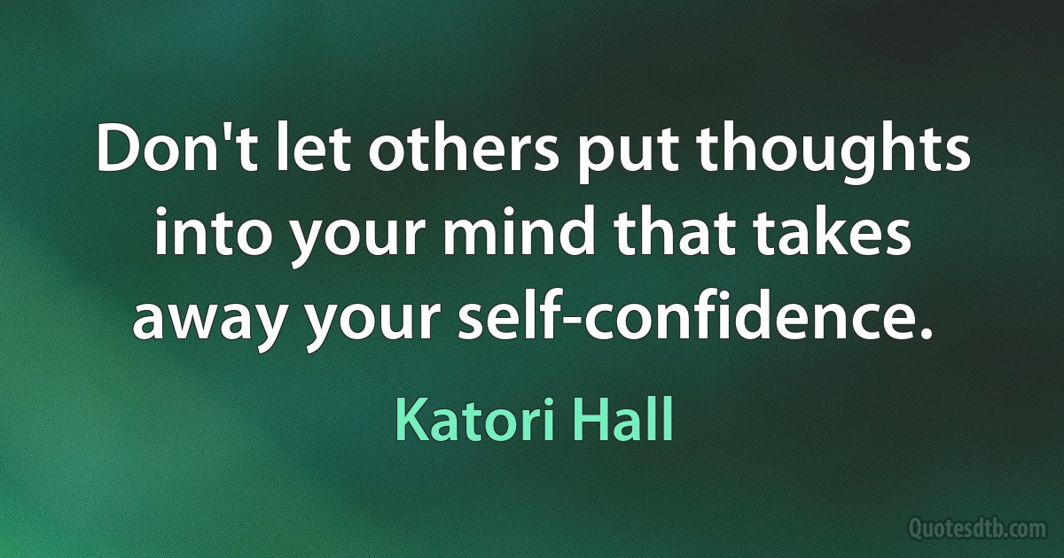 Don't let others put thoughts into your mind that takes away your self-confidence. (Katori Hall)