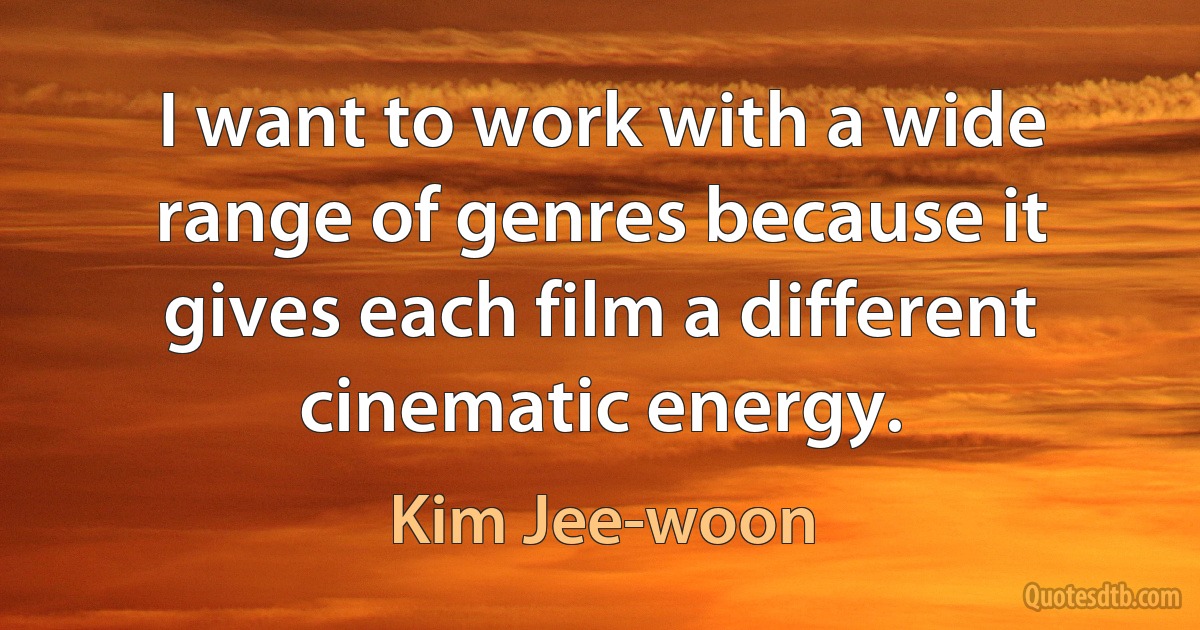 I want to work with a wide range of genres because it gives each film a different cinematic energy. (Kim Jee-woon)