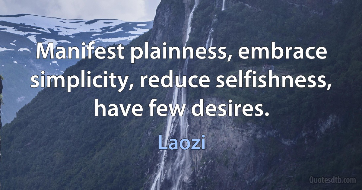 Manifest plainness, embrace simplicity, reduce selfishness, have few desires. (Laozi)