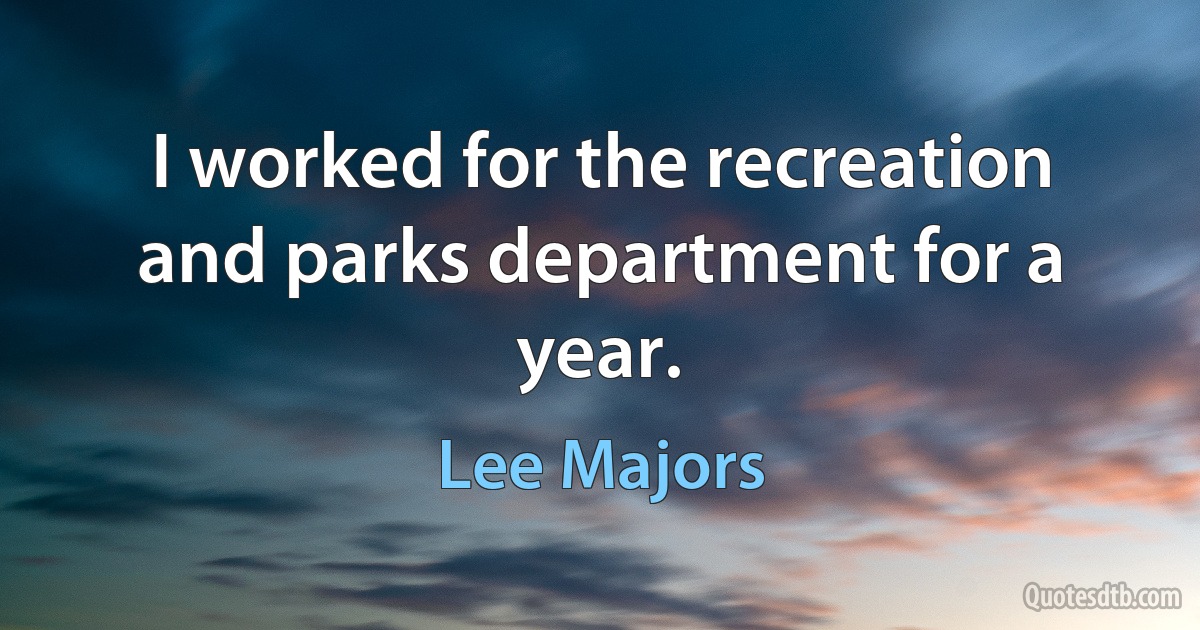 I worked for the recreation and parks department for a year. (Lee Majors)