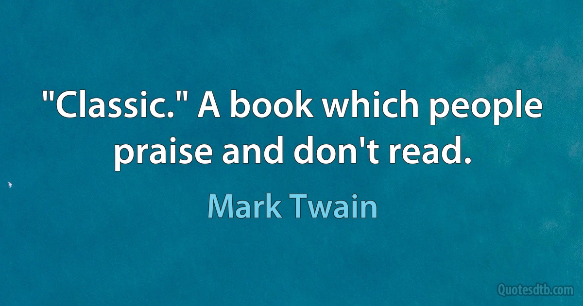 "Classic." A book which people praise and don't read. (Mark Twain)