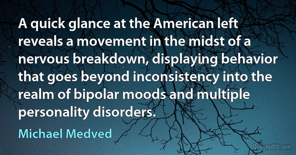 A quick glance at the American left reveals a movement in the midst of a nervous breakdown, displaying behavior that goes beyond inconsistency into the realm of bipolar moods and multiple personality disorders. (Michael Medved)