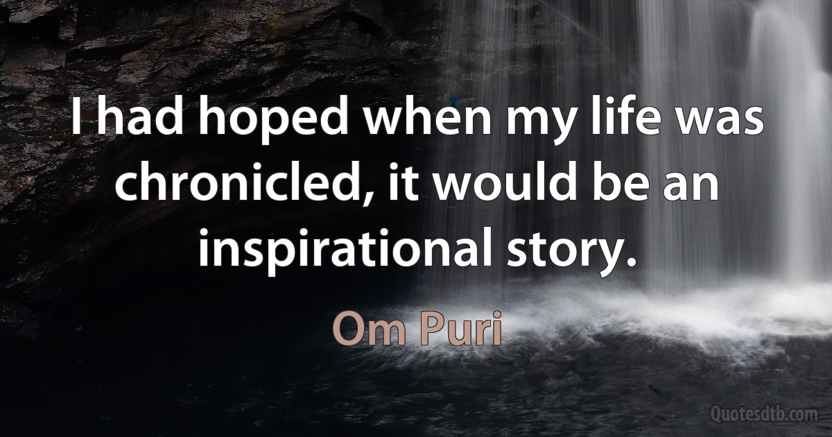 I had hoped when my life was chronicled, it would be an inspirational story. (Om Puri)