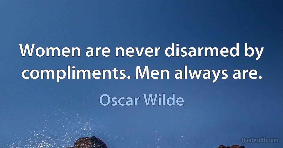 Women are never disarmed by compliments. Men always are. (Oscar Wilde)