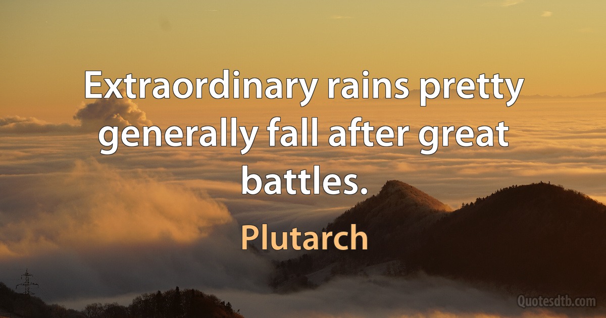 Extraordinary rains pretty generally fall after great battles. (Plutarch)