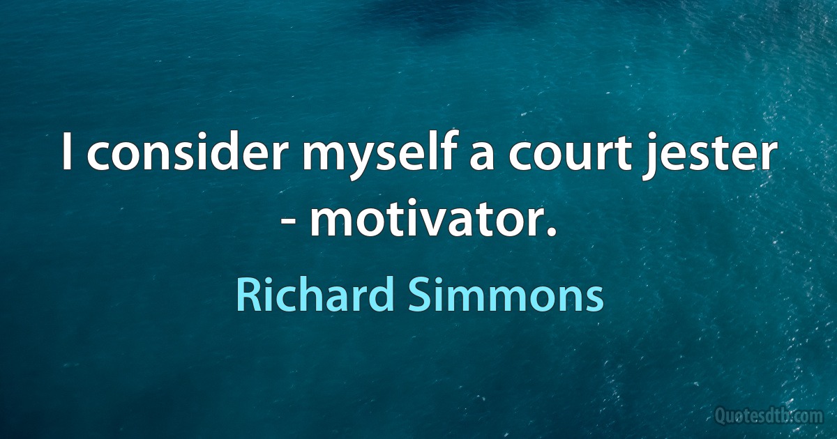 I consider myself a court jester - motivator. (Richard Simmons)