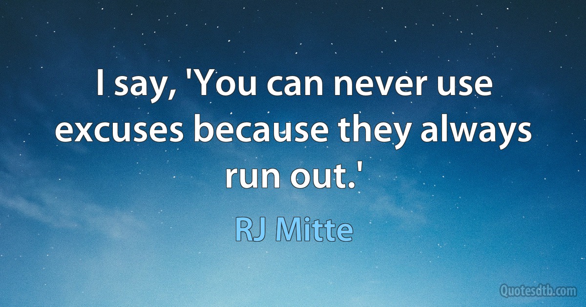 I say, 'You can never use excuses because they always run out.' (RJ Mitte)