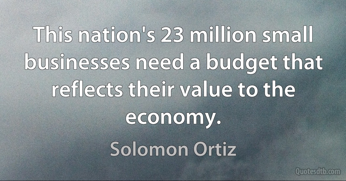 This nation's 23 million small businesses need a budget that reflects their value to the economy. (Solomon Ortiz)