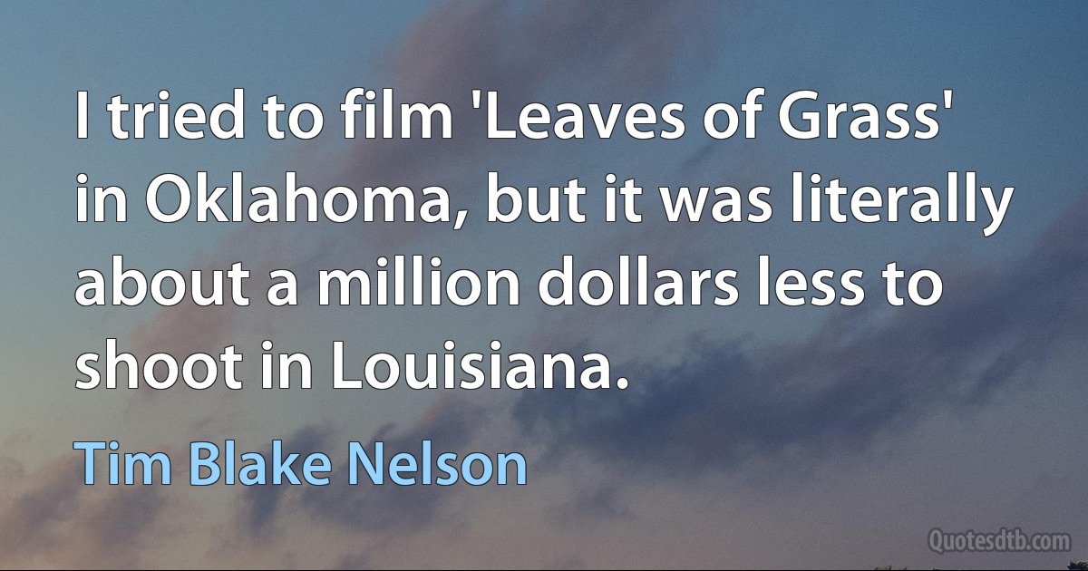 I tried to film 'Leaves of Grass' in Oklahoma, but it was literally about a million dollars less to shoot in Louisiana. (Tim Blake Nelson)