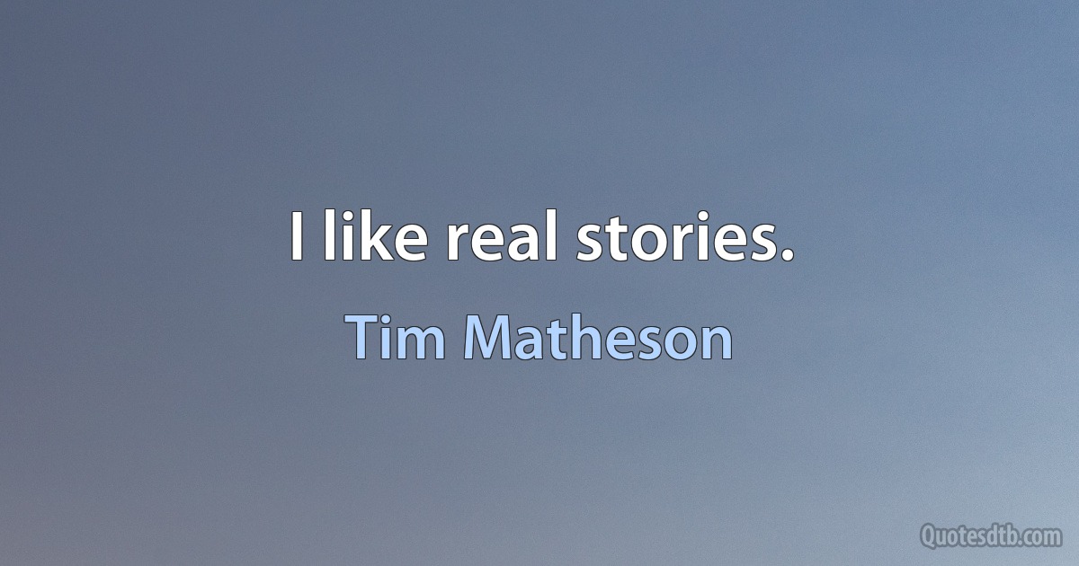 I like real stories. (Tim Matheson)