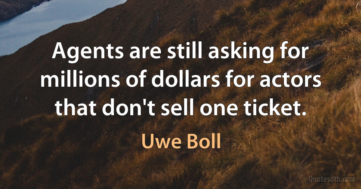 Agents are still asking for millions of dollars for actors that don't sell one ticket. (Uwe Boll)