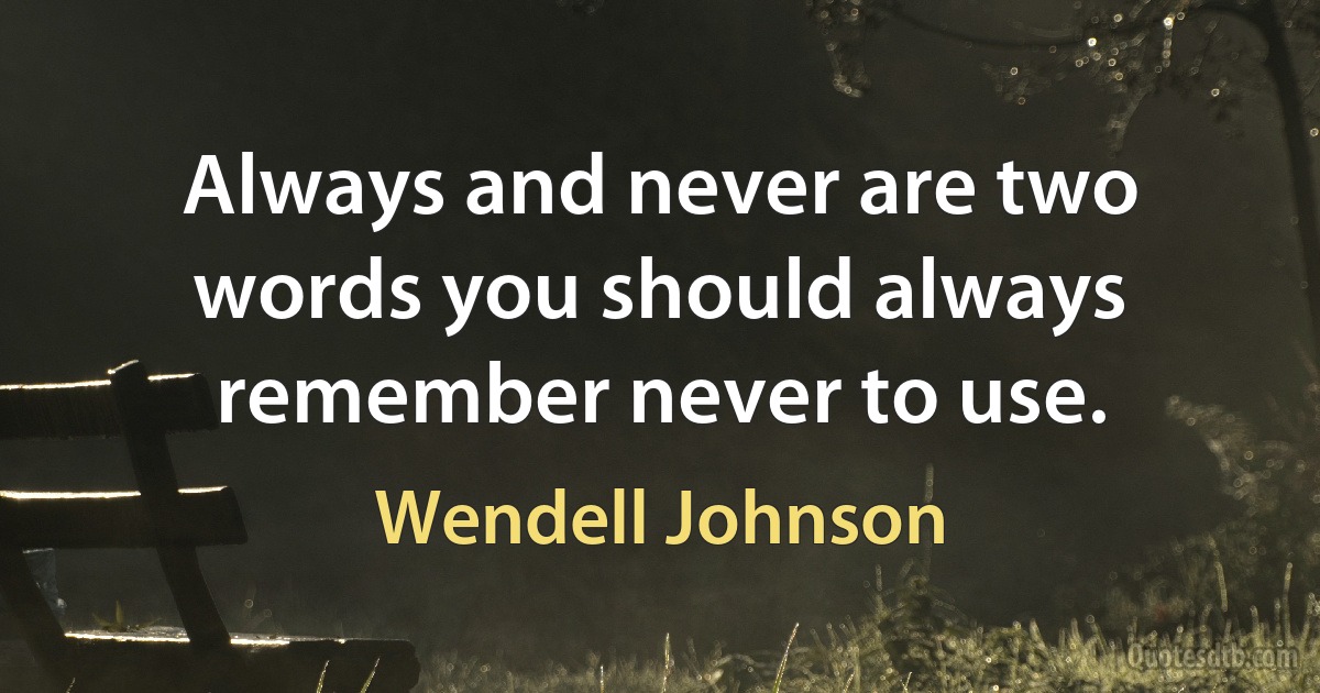 Always and never are two words you should always remember never to use. (Wendell Johnson)