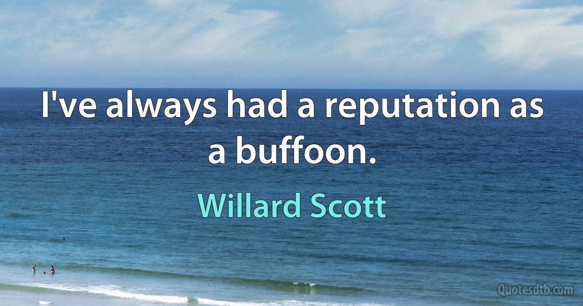 I've always had a reputation as a buffoon. (Willard Scott)