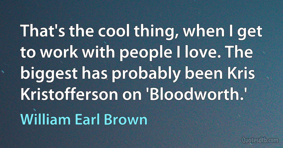 That's the cool thing, when I get to work with people I love. The biggest has probably been Kris Kristofferson on 'Bloodworth.' (William Earl Brown)