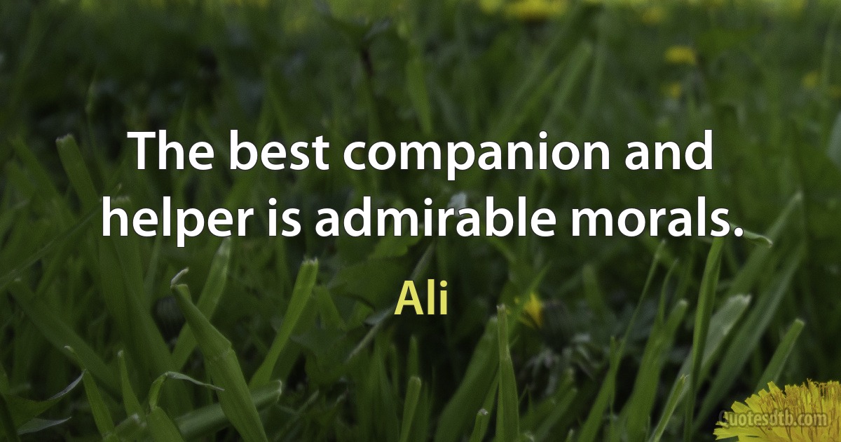 The best companion and helper is admirable morals. (Ali)